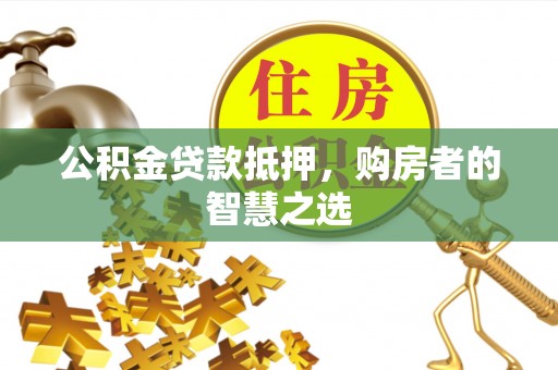 临澧公积金贷款抵押，购房者的智慧之选