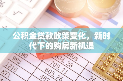 临澧公积金贷款政策变化，新时代下的购房新机遇