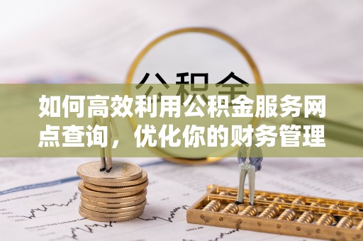 临澧如何高效利用公积金服务网点查询，优化你的财务管理