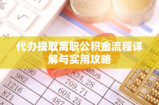 临澧代办提取离职公积金流程详解与实用攻略