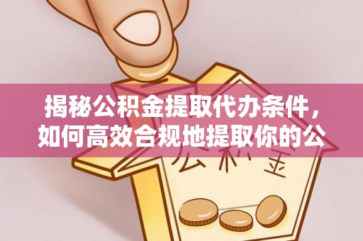 临澧揭秘公积金提取代办条件，如何高效合规地提取你的公积金