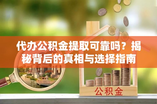 临澧代办公积金提取可靠吗？揭秘背后的真相与选择指南