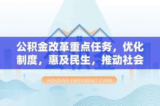 临澧公积金改革重点任务，优化制度，惠及民生，推动社会公平发展