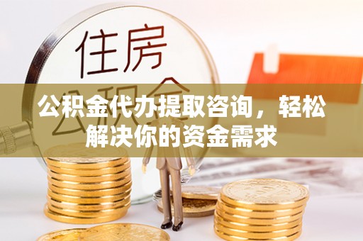 临澧公积金代办提取咨询，轻松解决你的资金需求