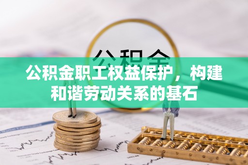 临澧公积金职工权益保护，构建和谐劳动关系的基石
