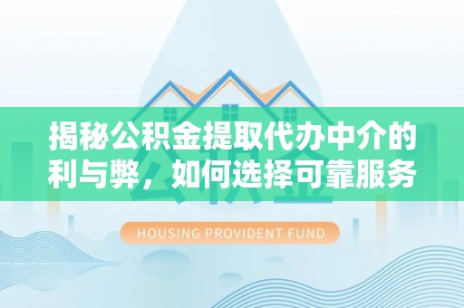 临澧揭秘公积金提取代办中介的利与弊，如何选择可靠服务？