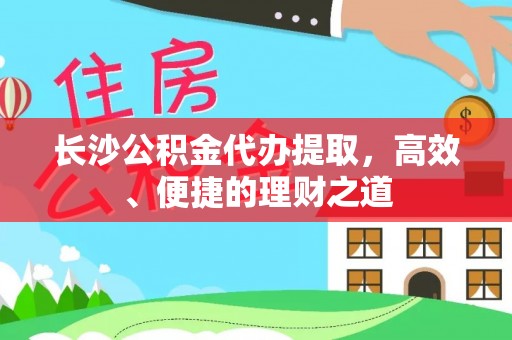 临澧长沙公积金代办提取，高效、便捷的理财之道