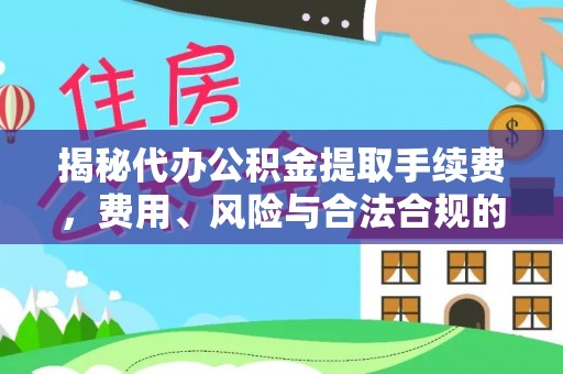 临澧揭秘代办公积金提取手续费，费用、风险与合法合规的全解析
