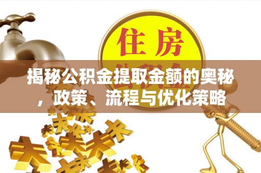 临澧揭秘公积金提取金额的奥秘，政策、流程与优化策略