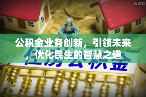 临澧公积金业务创新，引领未来，优化民生的智慧之道