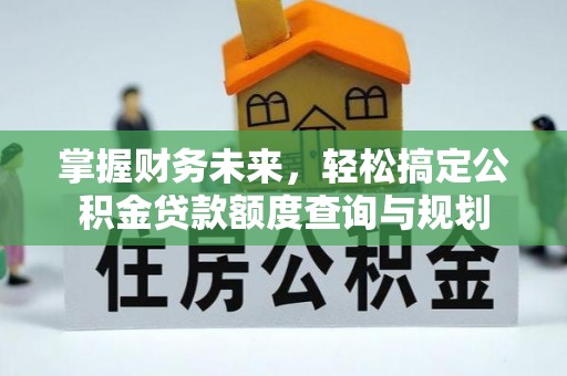 临澧掌握财务未来，轻松搞定公积金贷款额度查询与规划