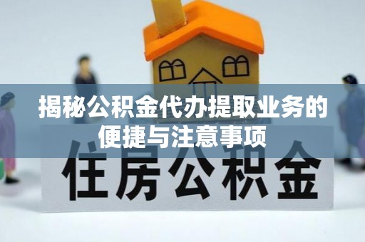 临澧揭秘公积金代办提取业务的便捷与注意事项