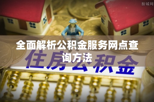 临澧全面解析公积金服务网点查询方法