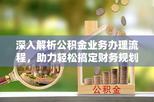 临澧深入解析公积金业务办理流程，助力轻松搞定财务规划