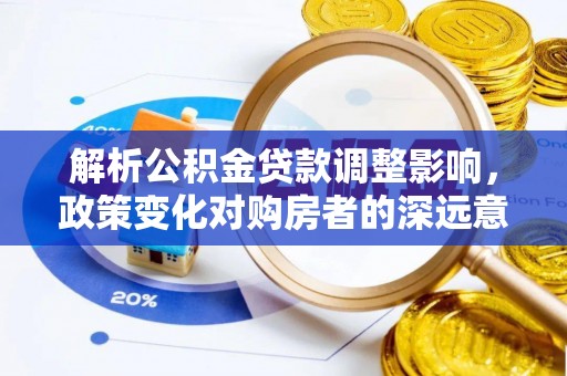 临澧解析公积金贷款调整影响，政策变化对购房者的深远意义