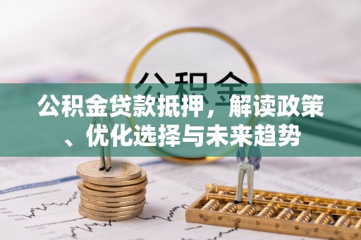 临澧公积金贷款抵押，解读政策、优化选择与未来趋势