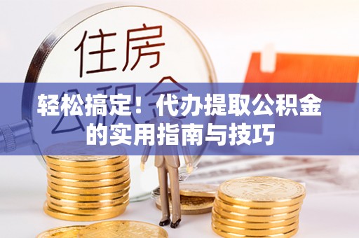临澧轻松搞定！代办提取公积金的实用指南与技巧