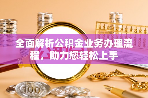临澧全面解析公积金业务办理流程，助力您轻松上手