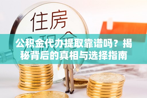 临澧公积金代办提取靠谱吗？揭秘背后的真相与选择指南
