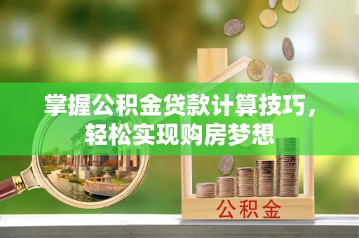 临澧掌握公积金贷款计算技巧，轻松实现购房梦想