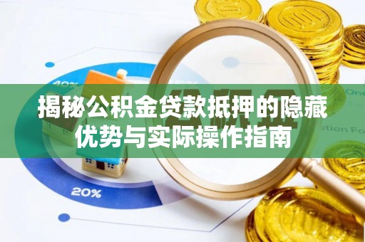 临澧揭秘公积金贷款抵押的隐藏优势与实际操作指南
