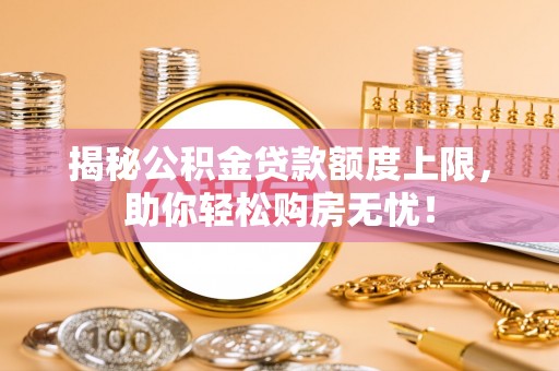 临澧揭秘公积金贷款额度上限，助你轻松购房无忧！