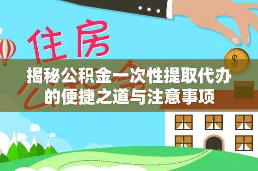 临澧揭秘公积金一次性提取代办的便捷之道与注意事项