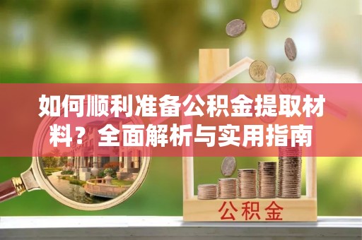 临澧如何顺利准备公积金提取材料？全面解析与实用指南