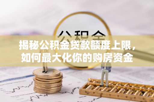 临澧揭秘公积金贷款额度上限，如何最大化你的购房资金