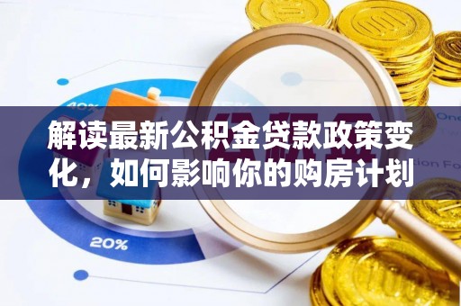 临澧解读最新公积金贷款政策变化，如何影响你的购房计划？