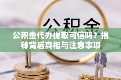临澧公积金代办提取可信吗？揭秘背后真相与注意事项