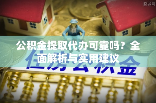 临澧公积金提取代办可靠吗？全面解析与实用建议