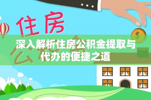 临澧深入解析住房公积金提取与代办的便捷之道