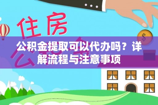 临澧公积金提取可以代办吗？详解流程与注意事项