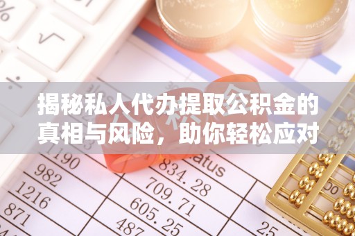 临澧揭秘私人代办提取公积金的真相与风险，助你轻松应对资金难题