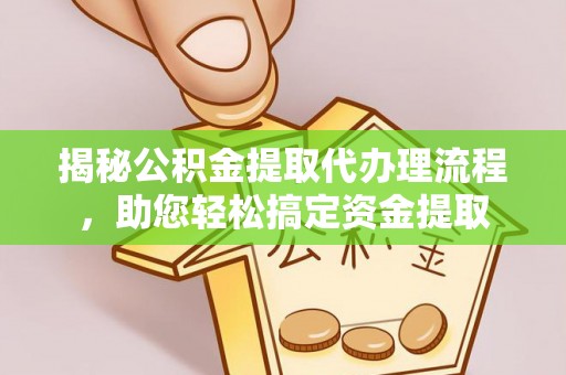临澧揭秘公积金提取代办理流程，助您轻松搞定资金提取