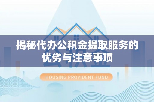临澧揭秘代办公积金提取服务的优劣与注意事项