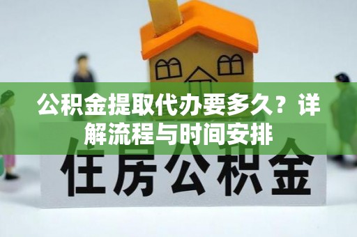 临澧公积金提取代办要多久？详解流程与时间安排