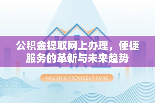 临澧公积金提取网上办理，便捷服务的革新与未来趋势