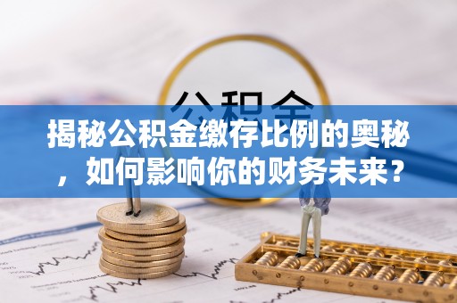 临澧揭秘公积金缴存比例的奥秘，如何影响你的财务未来？