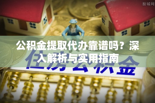 临澧公积金提取代办靠谱吗？深入解析与实用指南