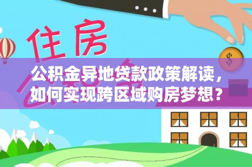 临澧公积金异地贷款政策解读，如何实现跨区域购房梦想？