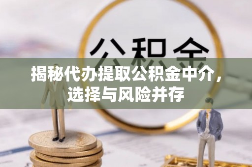 临澧揭秘代办提取公积金中介，选择与风险并存
