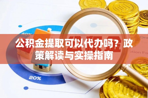 临澧公积金提取可以代办吗？政策解读与实操指南