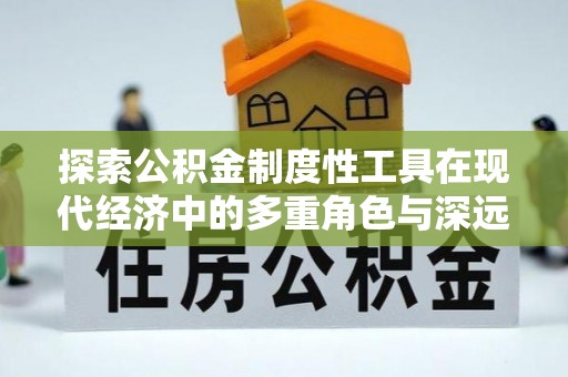临澧探索公积金制度性工具在现代经济中的多重角色与深远影响