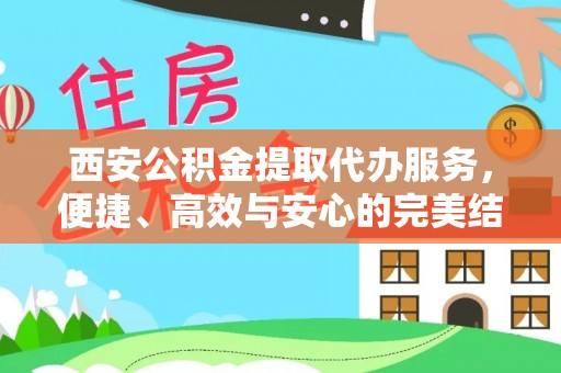 临澧西安公积金提取代办服务，便捷、高效与安心的完美结合