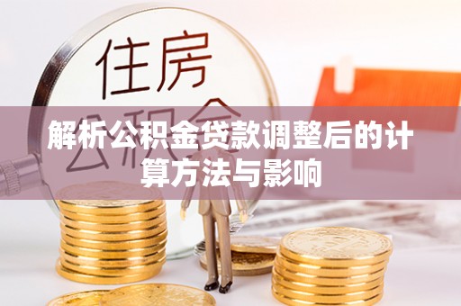 临澧解析公积金贷款调整后的计算方法与影响