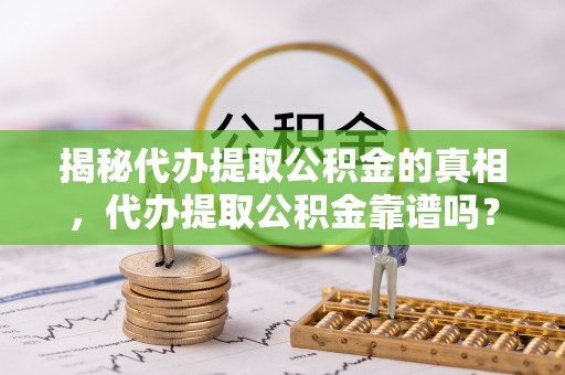临澧揭秘代办提取公积金的真相，代办提取公积金靠谱吗？