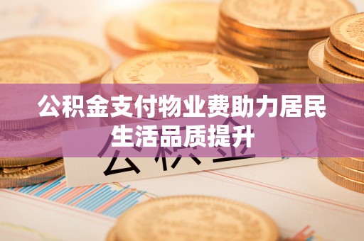 临澧公积金支付物业费助力居民生活品质提升
