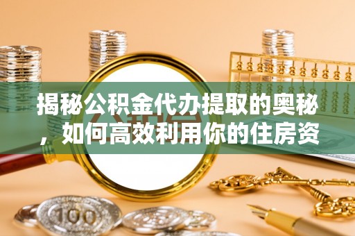 临澧揭秘公积金代办提取的奥秘，如何高效利用你的住房资金
